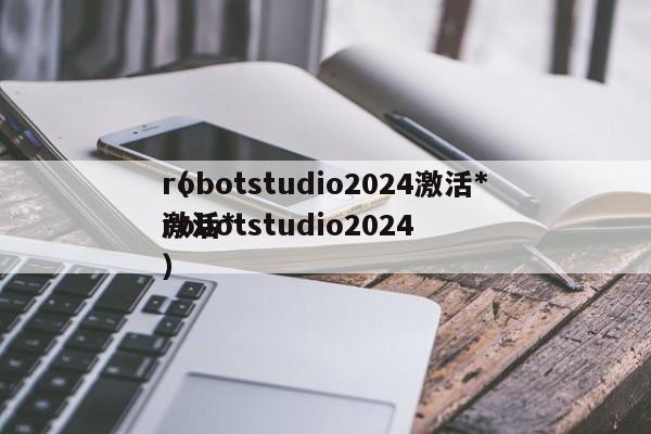robotstudio2024激活*
（robotstudio2024
激活*
）